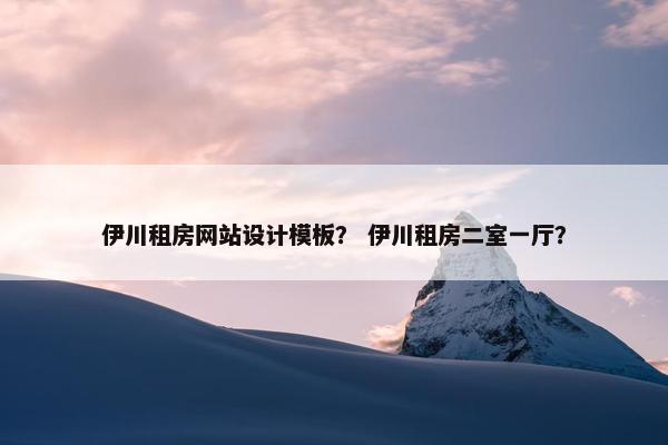 伊川租房网站设计模板？ 伊川租房二室一厅？