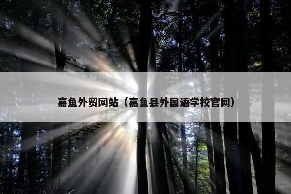 嘉鱼外贸网站（嘉鱼县外国语学校官网）