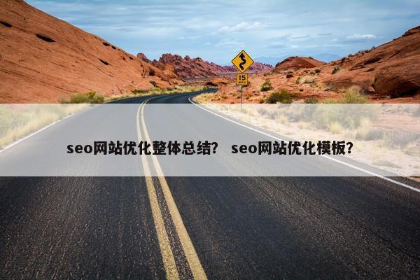 seo网站优化整体总结？ seo网站优化模板？
