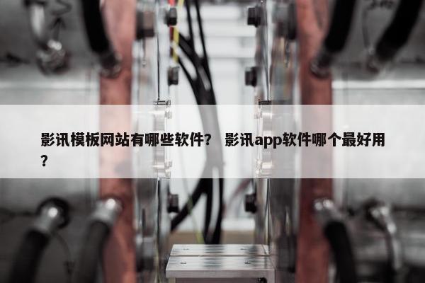 影讯模板网站有哪些软件？ 影讯app软件哪个最好用？
