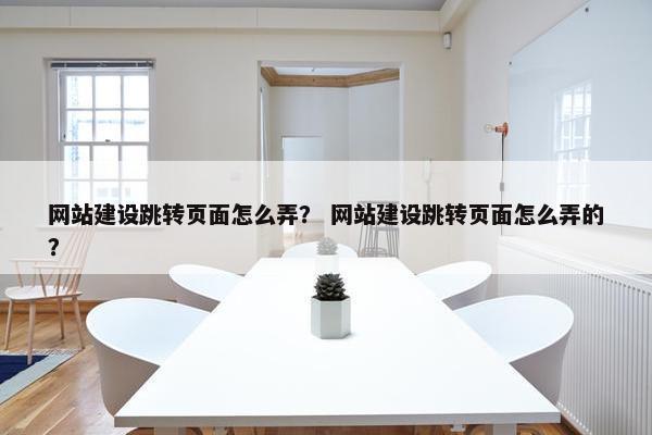 网站建设跳转页面怎么弄？ 网站建设跳转页面怎么弄的？