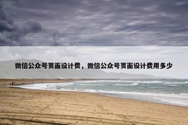 微信公众号页面设计费，微信公众号页面设计费用多少
