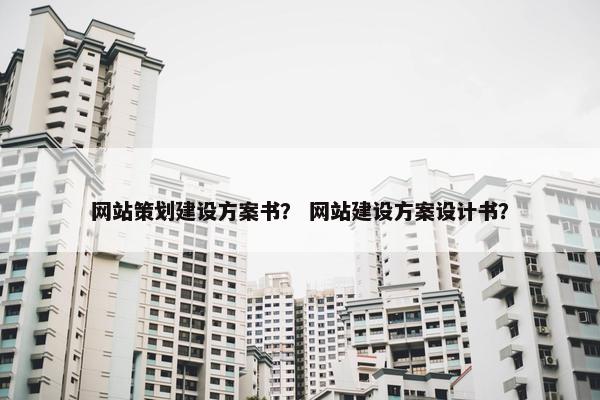 网站策划建设方案书？ 网站建设方案设计书？