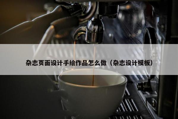 杂志页面设计手绘作品怎么做（杂志设计模板）