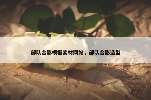 部队合影模板素材网站，部队合影造型