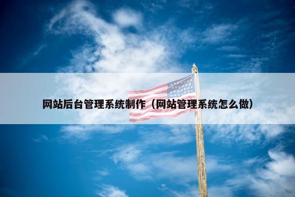 网站后台管理系统制作（网站管理系统怎么做）