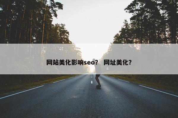 网站美化影响seo？ 网址美化？