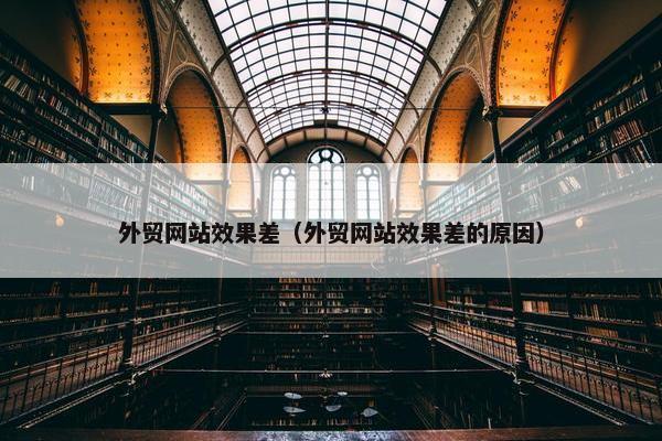 外贸网站效果差（外贸网站效果差的原因）