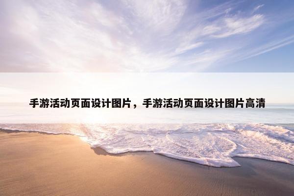 手游活动页面设计图片，手游活动页面设计图片高清