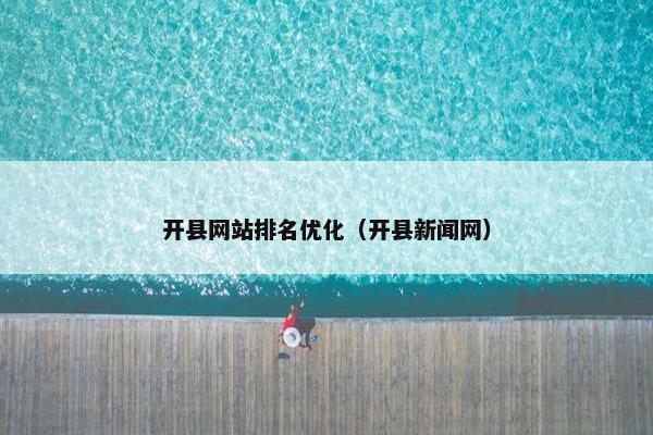 开县网站排名优化（开县新闻网）