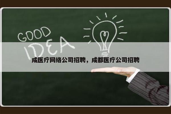 成医疗网络公司招聘，成都医疗公司招聘