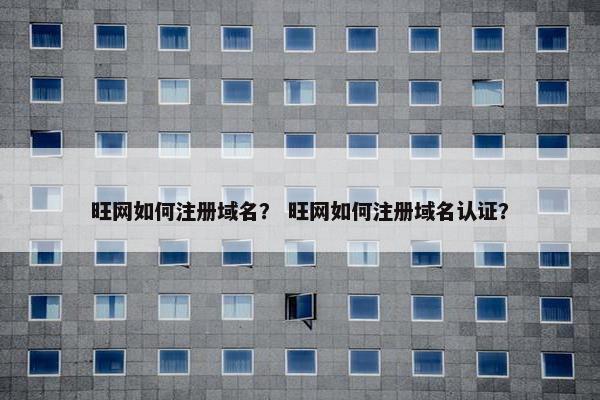 旺网如何注册域名？ 旺网如何注册域名认证？