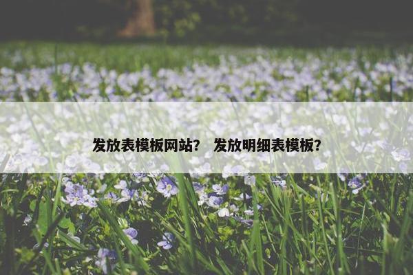 发放表模板网站？ 发放明细表模板？