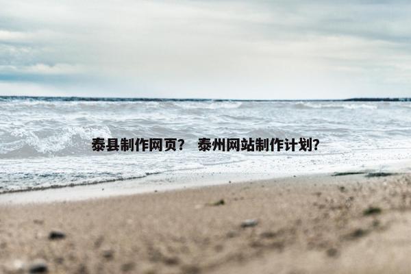 泰县制作网页？ 泰州网站制作计划？