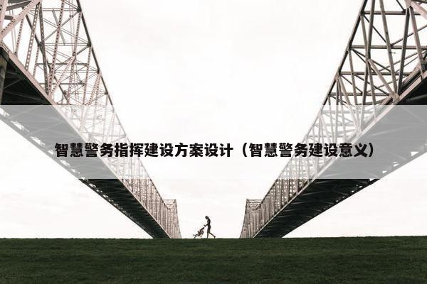 智慧警务指挥建设方案设计（智慧警务建设意义）