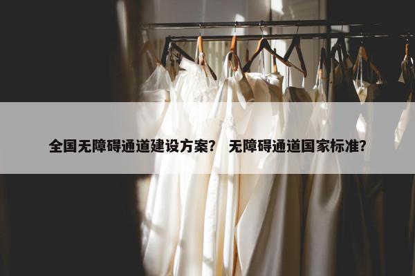 全国无障碍通道建设方案？ 无障碍通道国家标准？