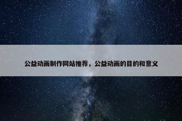 公益动画制作网站推荐，公益动画的目的和意义