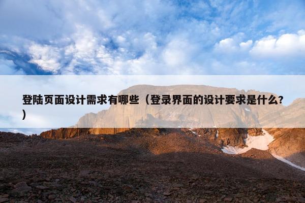 登陆页面设计需求有哪些（登录界面的设计要求是什么?）