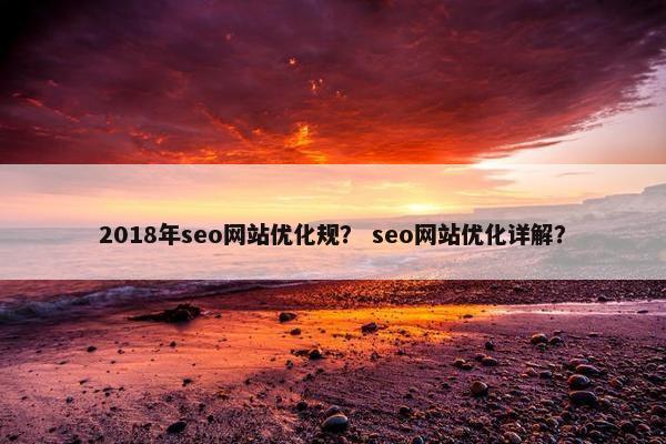 2018年seo网站优化规？ seo网站优化详解？
