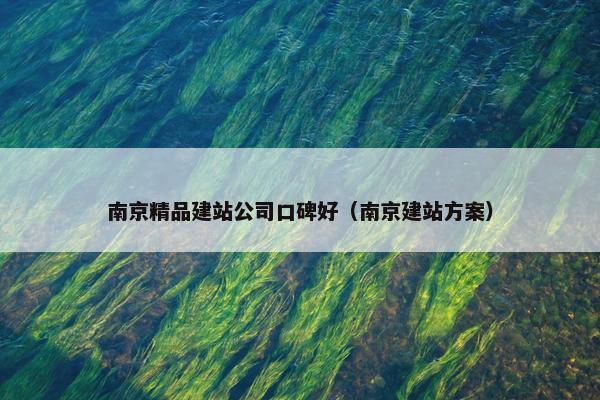南京精品建站公司口碑好（南京建站方案）