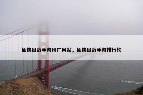 仙侠国战手游推广网站，仙侠国战手游排行榜