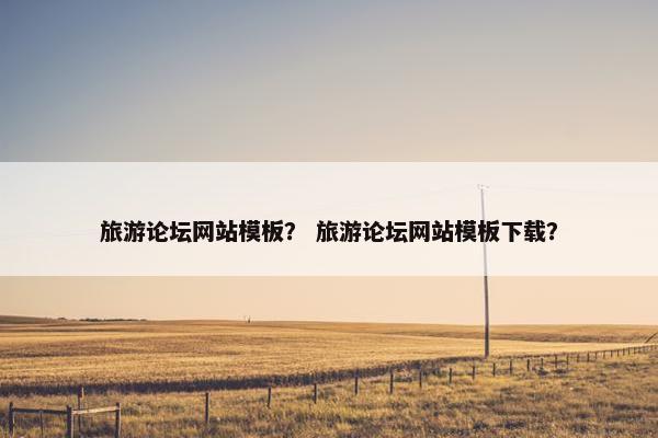 旅游论坛网站模板？ 旅游论坛网站模板下载？