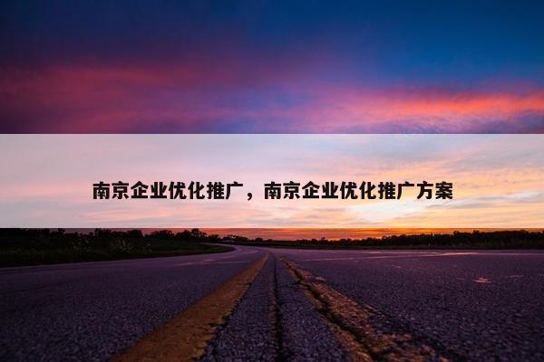 南京企业优化推广，南京企业优化推广方案