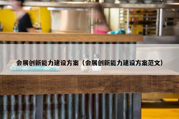 会展创新能力建设方案（会展创新能力建设方案范文）