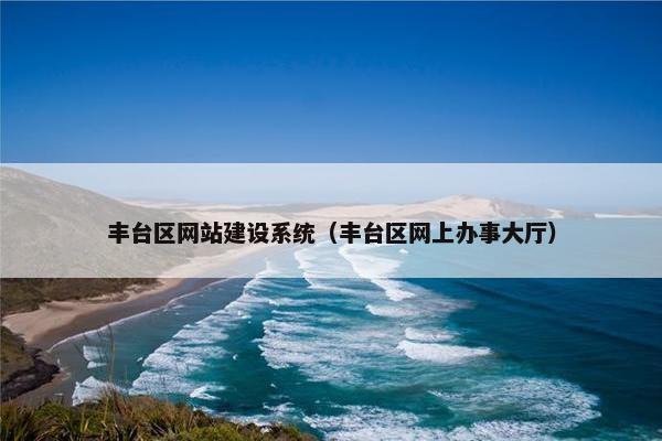 丰台区网站建设系统（丰台区网上办事大厅）