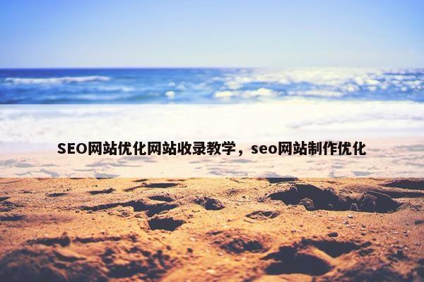 SEO网站优化网站收录教学，seo网站制作优化