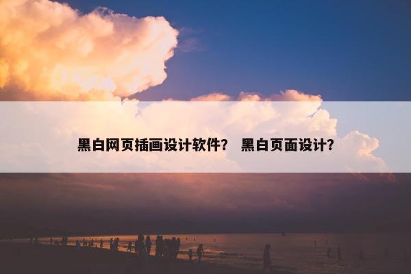 黑白网页插画设计软件？ 黑白页面设计？