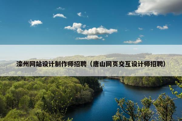 滦州网站设计制作师招聘（唐山网页交互设计师招聘）