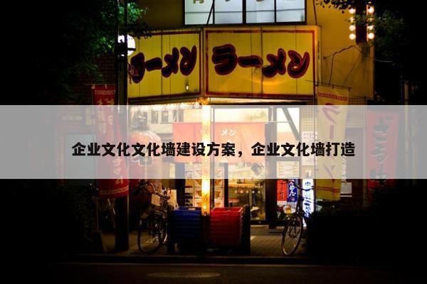 企业文化文化墙建设方案，企业文化墙打造