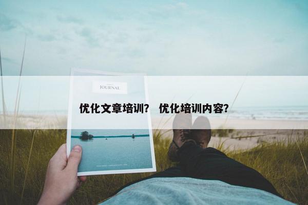 优化文章培训？ 优化培训内容？