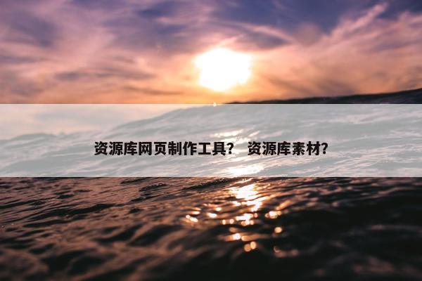 资源库网页制作工具？ 资源库素材？