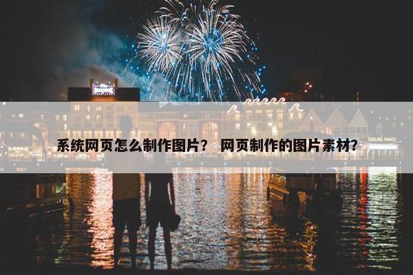 系统网页怎么制作图片？ 网页制作的图片素材？