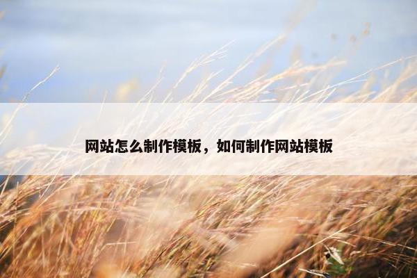网站怎么制作模板，如何制作网站模板
