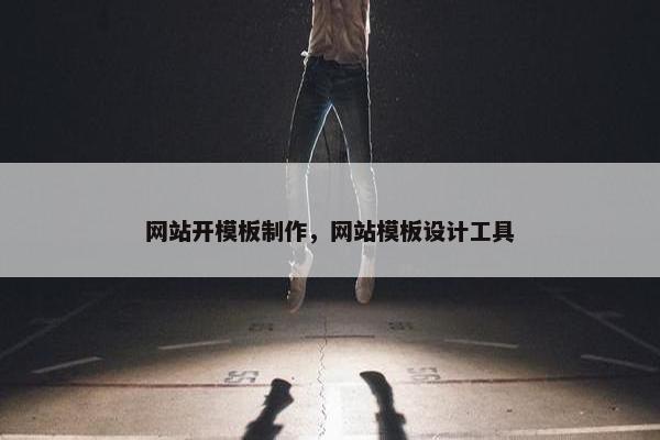 网站开模板制作，网站模板设计工具