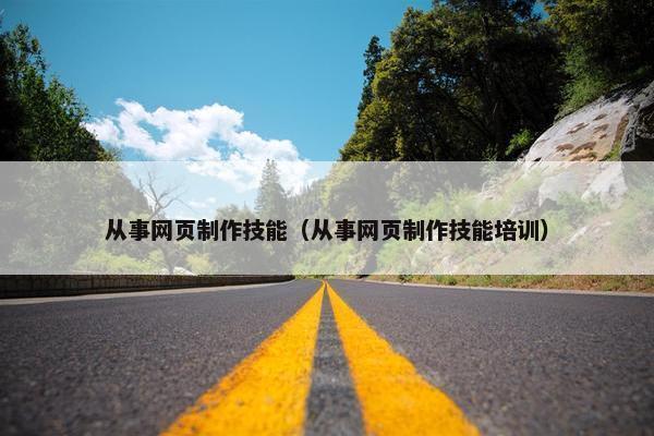从事网页制作技能（从事网页制作技能培训）