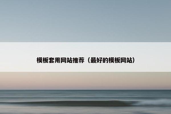 模板套用网站推荐（最好的模板网站）