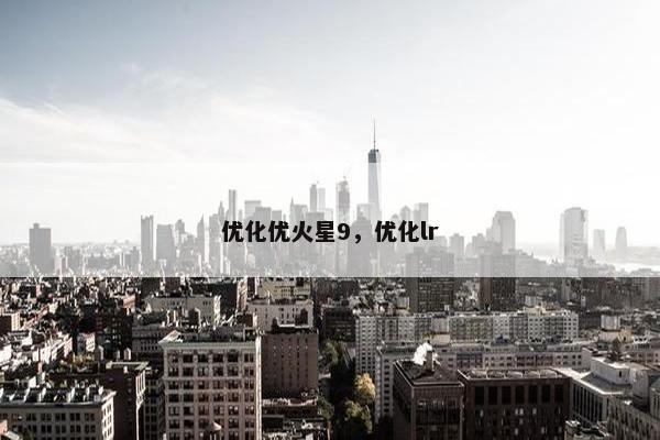 优化优火星9，优化lr