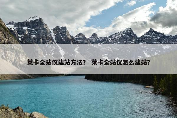 莱卡全站仪建站方法？ 莱卡全站仪怎么建站？