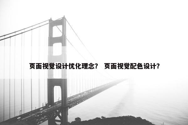 页面视觉设计优化理念？ 页面视觉配色设计？
