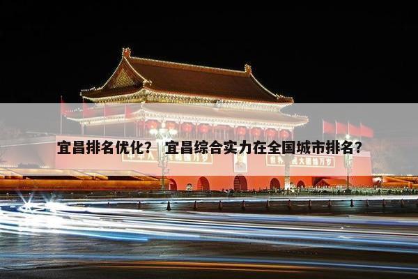 宜昌排名优化？ 宜昌综合实力在全国城市排名？