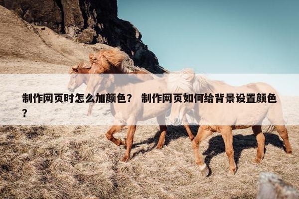 制作网页时怎么加颜色？ 制作网页如何给背景设置颜色？