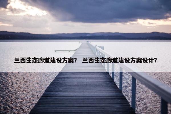 兰西生态廊道建设方案？ 兰西生态廊道建设方案设计？