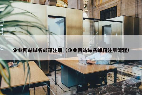 企业网站域名邮箱注册（企业网站域名邮箱注册流程）