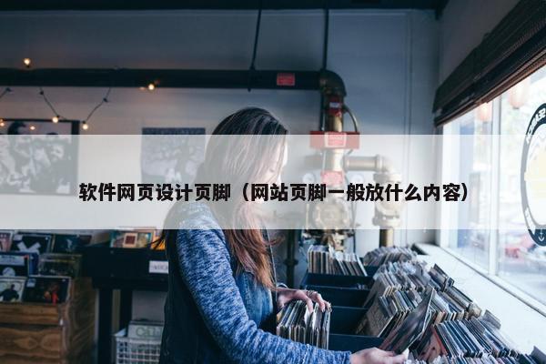 软件网页设计页脚（网站页脚一般放什么内容）