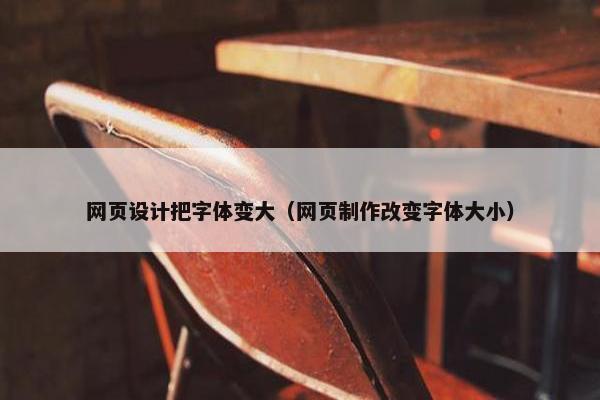 网页设计把字体变大（网页制作改变字体大小）