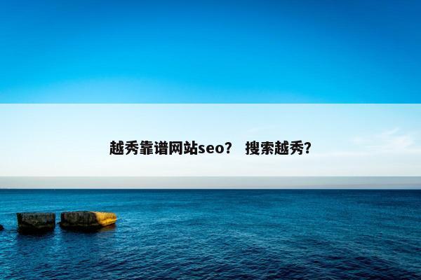 越秀靠谱网站seo？ 搜索越秀？